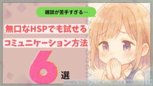 雑談が苦手すぎる…無口なHSPでも試せるコミュニケーション方法６選