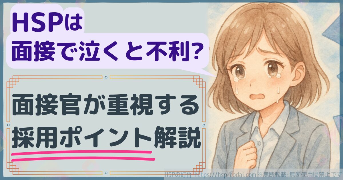 HSPは面接で泣くと不利？面接官が重視する採用ポイント解説