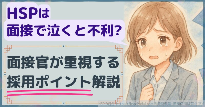 HSPは面接で泣くと不利？面接官が重視する採用ポイント解説
