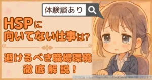 体験談あり HSPに向いてない仕事は?避けるべき職場環境徹底解説!